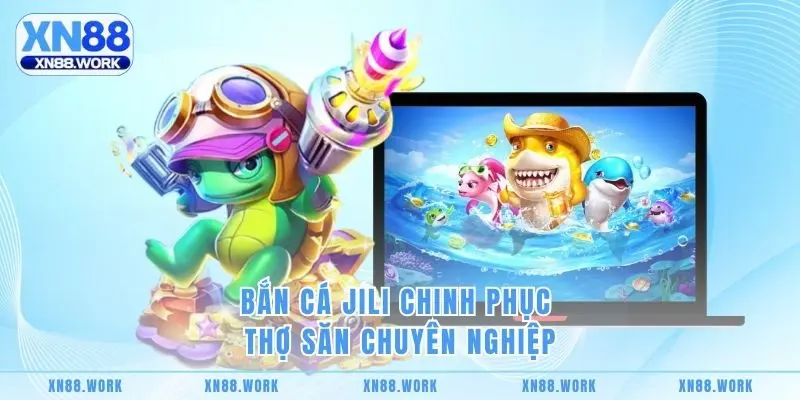 Bắn cá Jili chinh phục thợ săn chuyên nghiệp