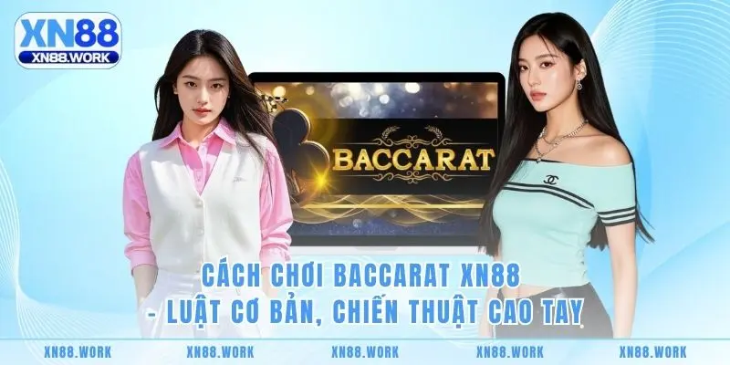 Cách Chơi Baccarat XN88 – Luật Cơ Bản, Chiến Thuật Cao Tay