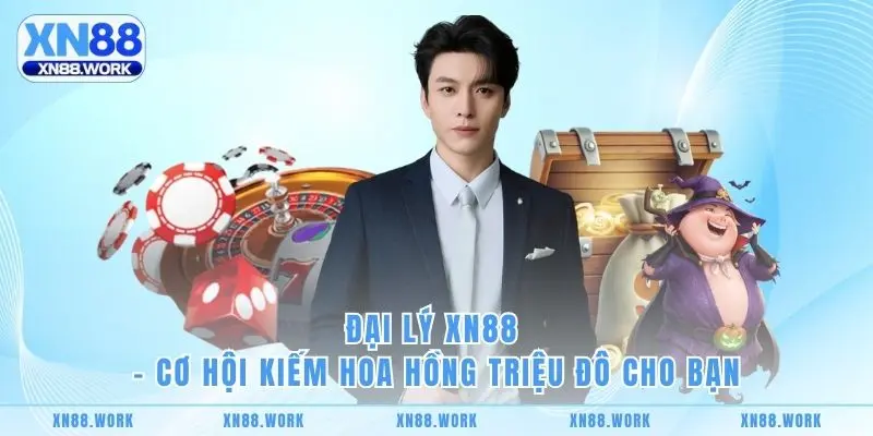 Đại Lý XN88 - Cơ Hội Kiếm Hoa Hồng Triệu Đô Cho Bạn