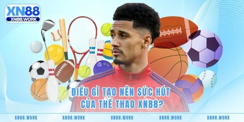Điều gì tạo nên sức hút của Thể Thao XN88?