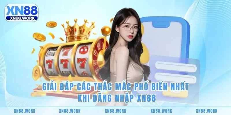 Giải đáp các thắc mắc phổ biến nhất khi đăng nhập XN88 