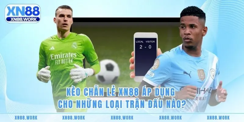 Kèo chẵn lẻ XN88 áp dụng cho những loại trận đấu nào?
