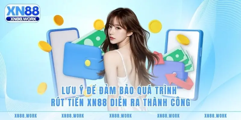 Lưu ý để đảm bảo quá trình rút tiền XN88 diễn ra thành công