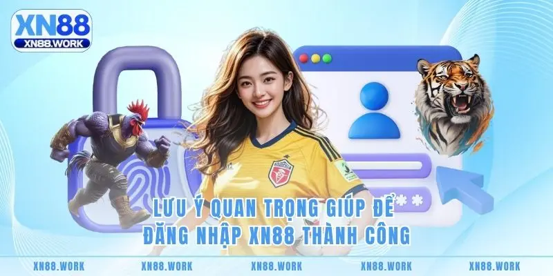 Lưu ý quan trọng giúp để đăng nhập XN88 thành công
