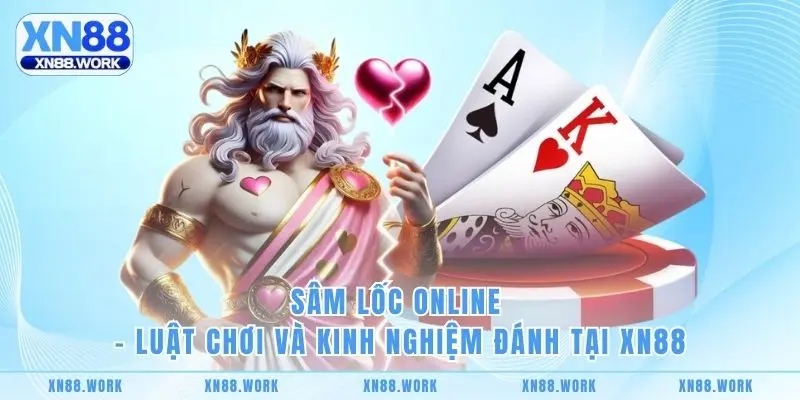 Sâm Lốc Online - Luật Chơi Và Kinh Nghiệm Đánh Tại XN88