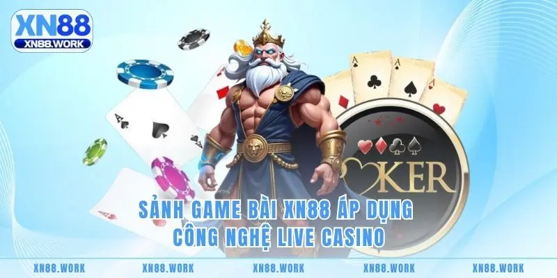 Sảnh Game Bài XN88 áp dụng công nghệ live casino