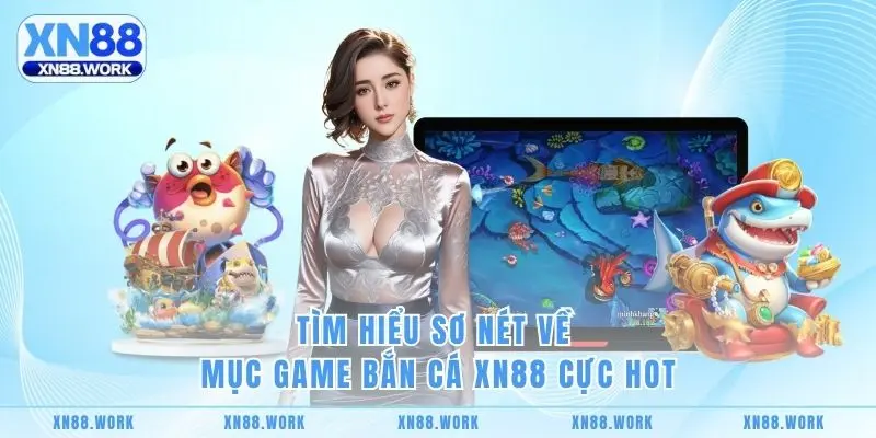 Tìm hiểu sơ nét về mục game bắn cá XN88 cực hot