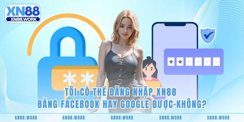 Tôi có thể đăng nhập XN88 bằng Facebook hay Google được không?
